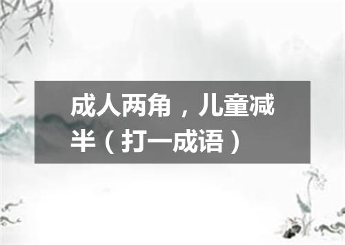 成人两角，儿童减半（打一成语）