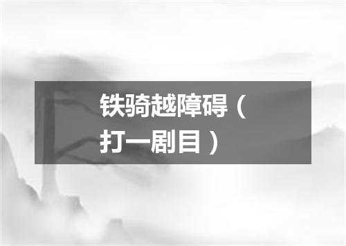 铁骑越障碍（打一剧目）
