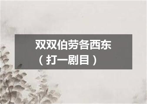 双双伯劳各西东（打一剧目）
