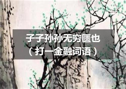 子子孙孙无穷匮也（打一金融词语）
