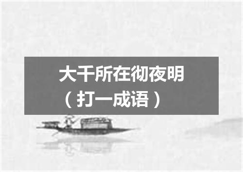大千所在彻夜明（打一成语）