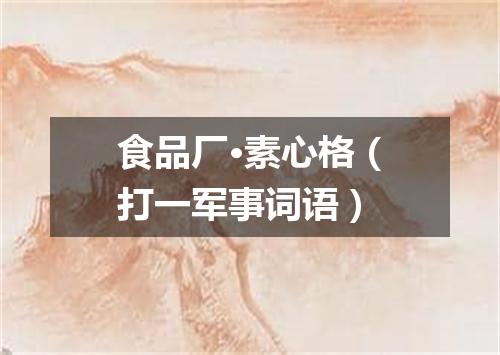 食品厂·素心格（打一军事词语）