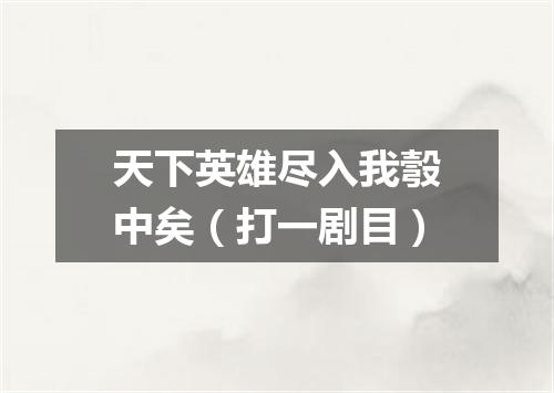 天下英雄尽入我彀中矣（打一剧目）
