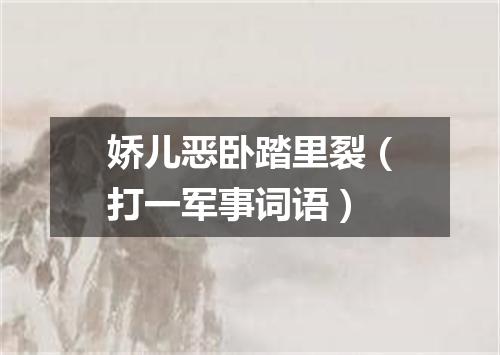 娇儿恶卧踏里裂（打一军事词语）