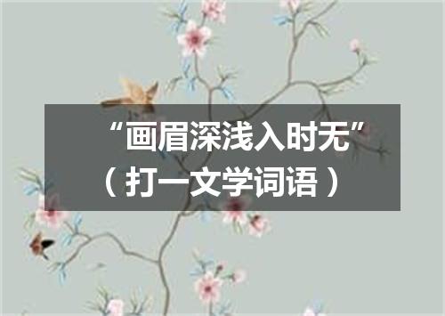 “画眉深浅入时无”（打一文学词语）