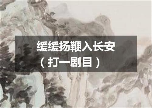 缓缓扬鞭入长安（打一剧目）