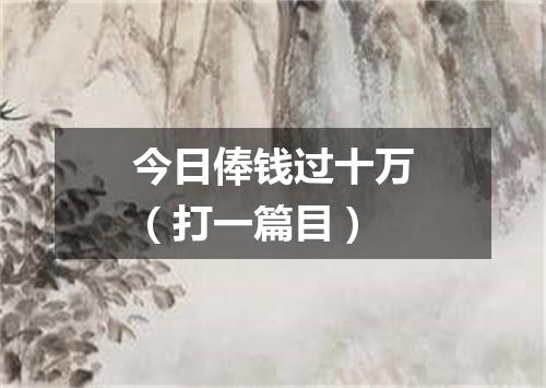 今日俸钱过十万（打一篇目）
