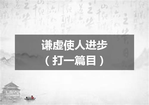 谦虚使人进步（打一篇目）