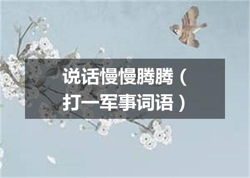 说话慢慢腾腾（打一军事词语）