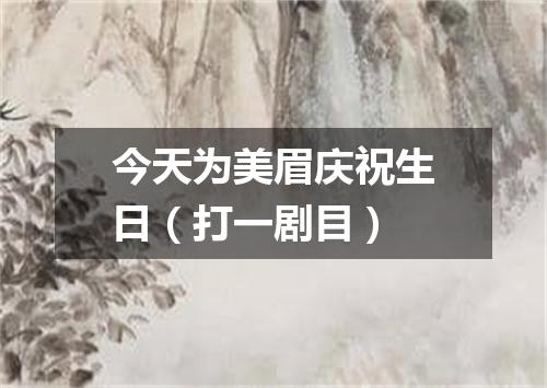 今天为美眉庆祝生日（打一剧目）