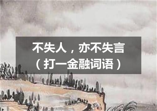 不失人，亦不失言（打一金融词语）