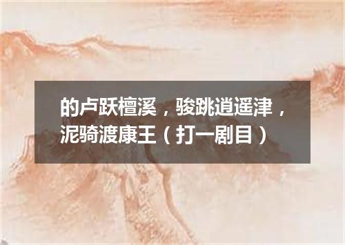 的卢跃檀溪，骏跳逍遥津，泥骑渡康王（打一剧目）