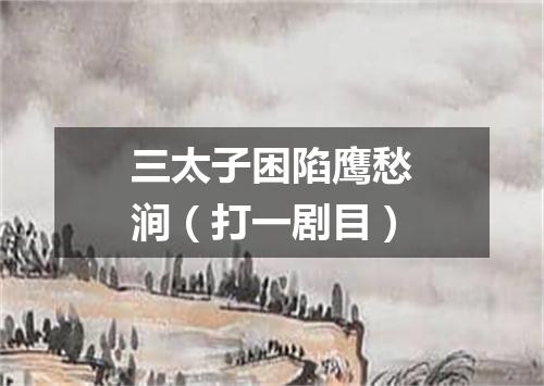三太子困陷鹰愁涧（打一剧目）