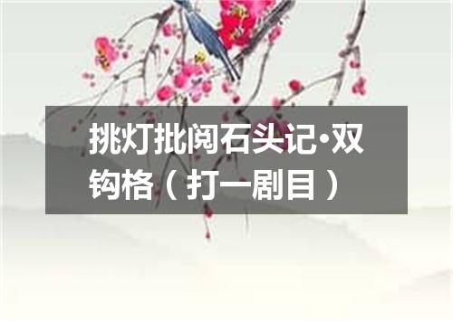 挑灯批阅石头记·双钩格（打一剧目）