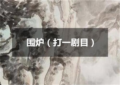 围炉（打一剧目）