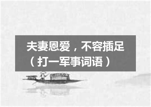夫妻恩爱，不容插足（打一军事词语）