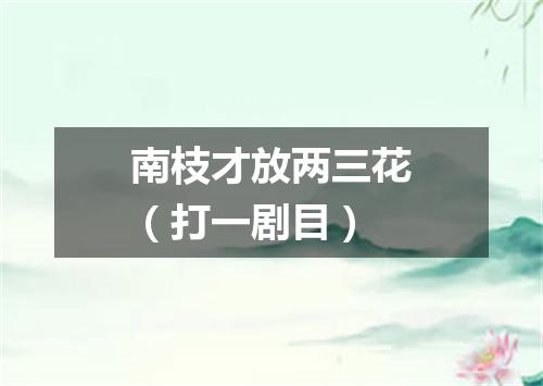 南枝才放两三花（打一剧目）