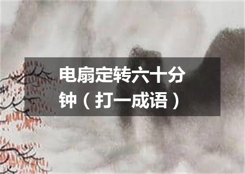 电扇定转六十分钟（打一成语）
