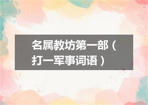 名属教坊第一部（打一军事词语）