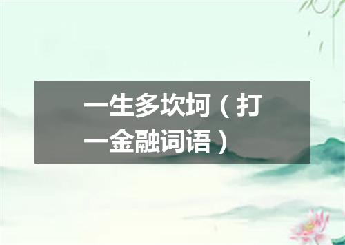 一生多坎坷（打一金融词语）