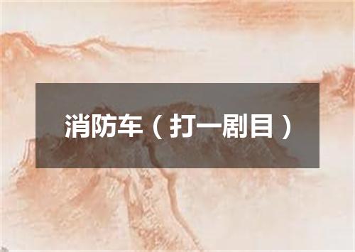 消防车（打一剧目）