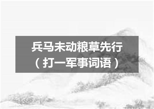 兵马未动粮草先行（打一军事词语）