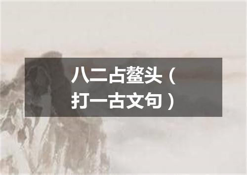 八二占鳌头（打一古文句）