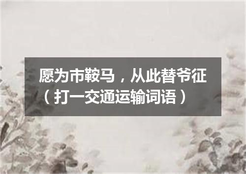 愿为市鞍马，从此替爷征（打一交通运输词语）