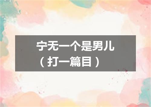 宁无一个是男儿（打一篇目）