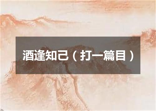 酒逢知己（打一篇目）