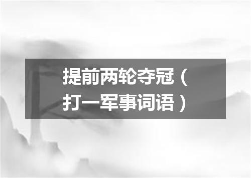 提前两轮夺冠（打一军事词语）