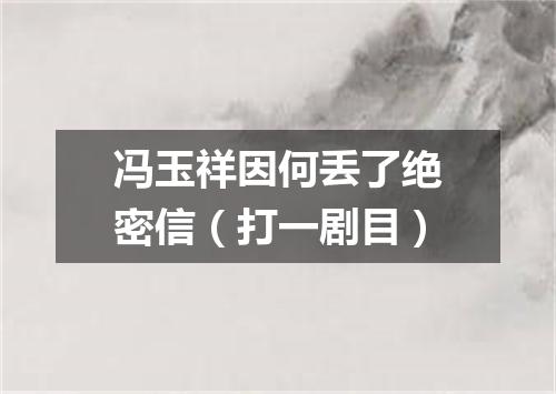 冯玉祥因何丢了绝密信（打一剧目）