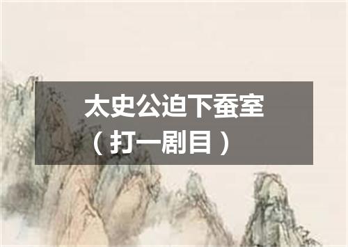 太史公迫下蚕室（打一剧目）