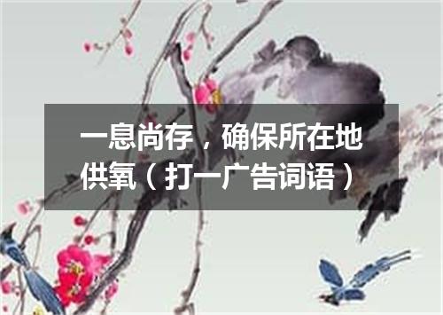 一息尚存，确保所在地供氧（打一广告词语）