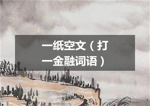 一纸空文（打一金融词语）