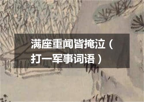 满座重闻皆掩泣（打一军事词语）