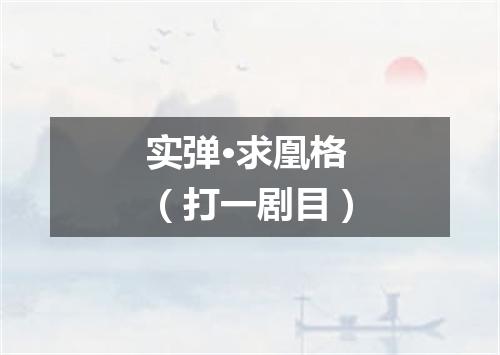 实弹·求凰格（打一剧目）
