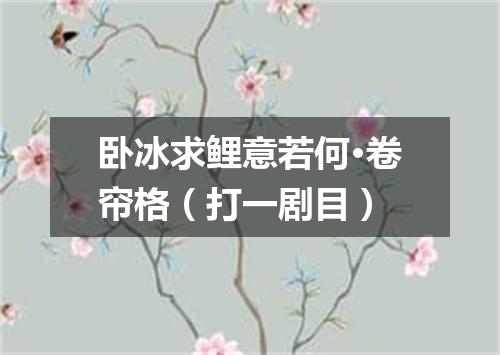 卧冰求鲤意若何·卷帘格（打一剧目）