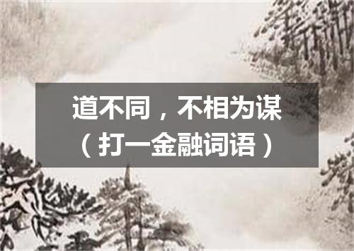 道不同，不相为谋（打一金融词语）