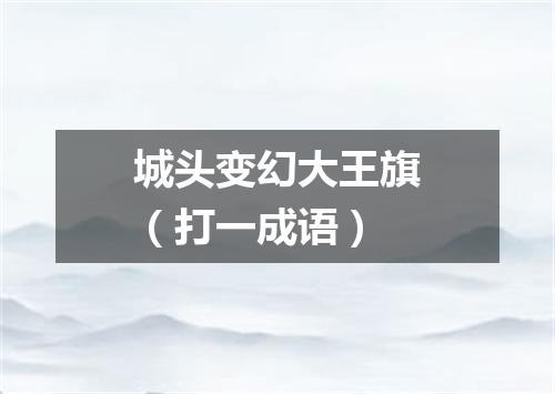 城头变幻大王旗（打一成语）