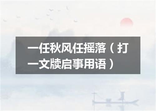 一任秋风任摇落（打一文牍启事用语）