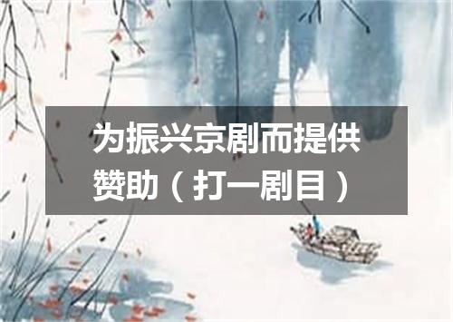 为振兴京剧而提供赞助（打一剧目）