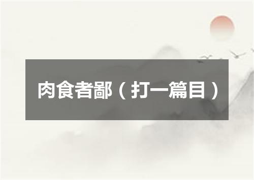 肉食者鄙（打一篇目）