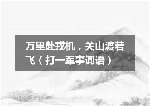 万里赴戎机，关山渡若飞（打一军事词语）
