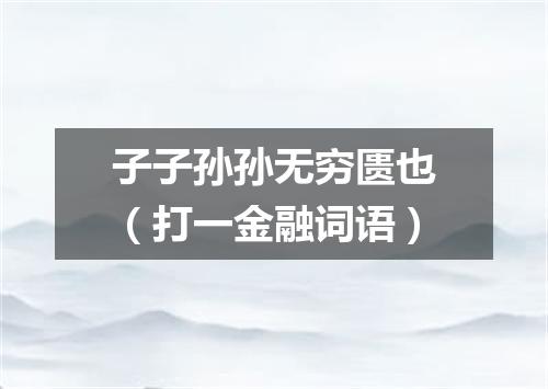 子子孙孙无穷匮也（打一金融词语）