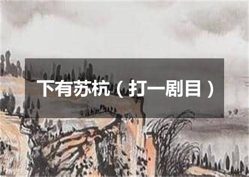 下有苏杭（打一剧目）