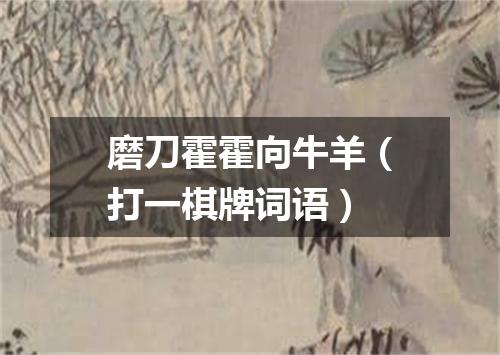 磨刀霍霍向牛羊（打一棋牌词语）