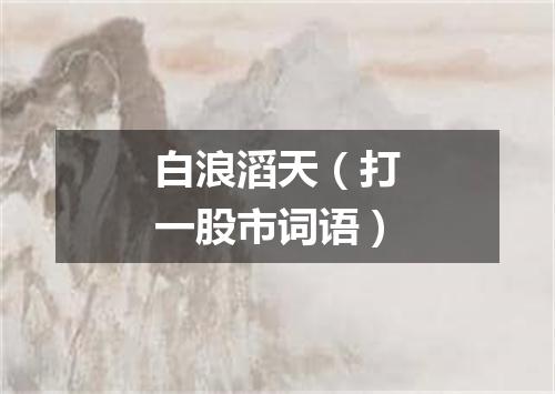 白浪滔天（打一股市词语）