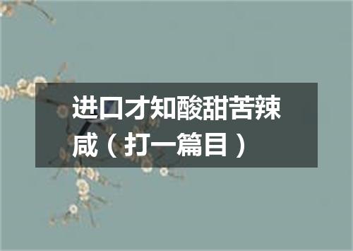 进口才知酸甜苦辣咸（打一篇目）