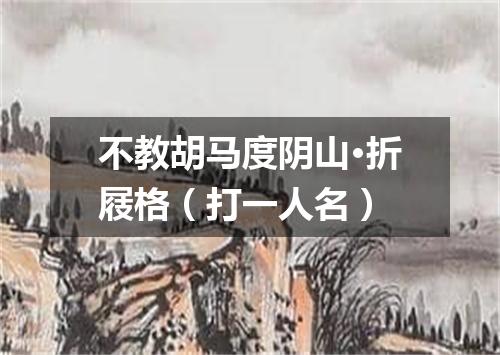 不教胡马度阴山·折屐格（打一人名）